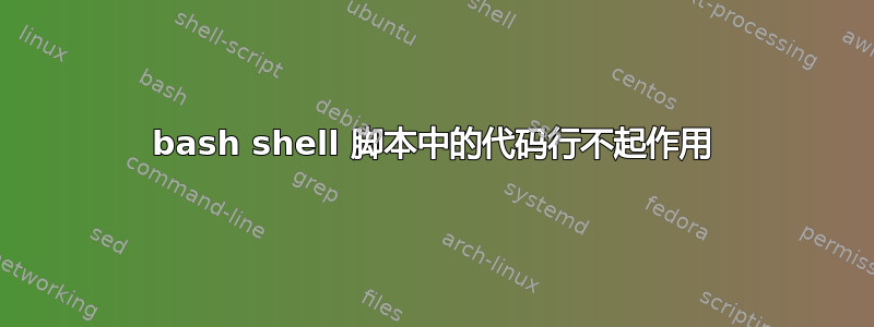 bash shell 脚本中的代码行不起作用