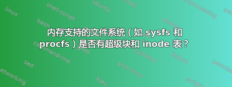 内存支持的文件系统（如 sysfs 和 procfs）是否有超级块和 inode 表？