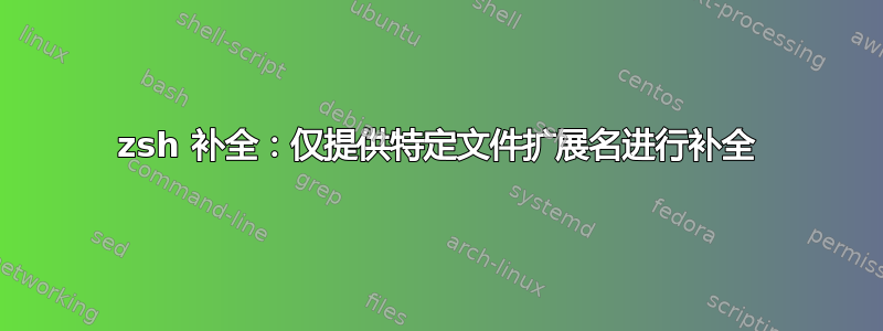 zsh 补全：仅提供特定文件扩展名进行补全