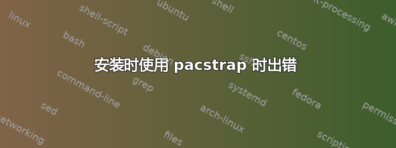 安装时使用 pacstrap 时出错