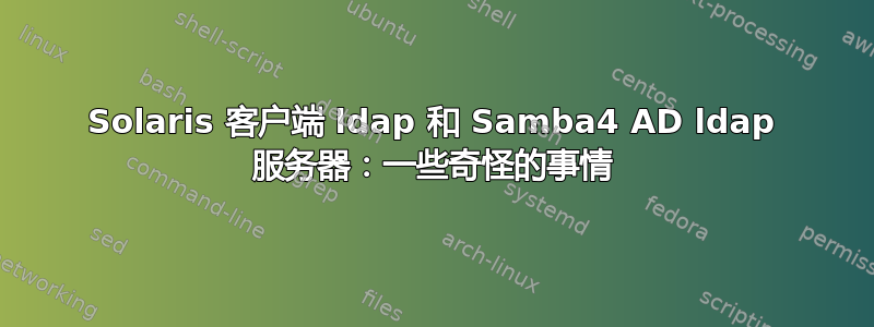 Solaris 客户端 ldap 和 Samba4 AD ldap 服务器：一些奇怪的事情