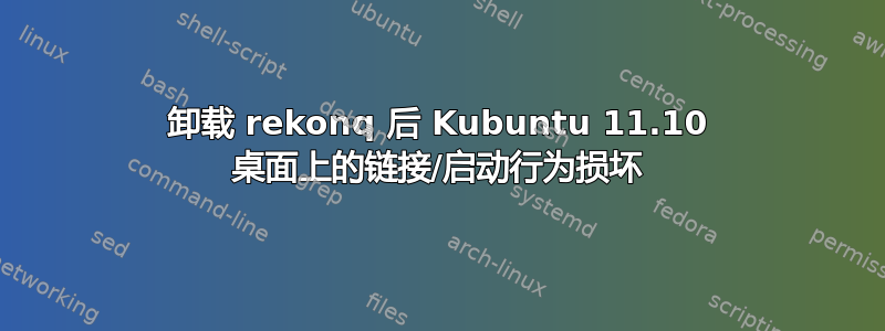 卸载 rekonq 后 Kubuntu 11.10 桌面上的链接/启动行为损坏