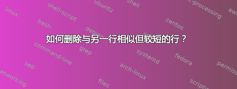 如何删除与另一行相似但较短的行？