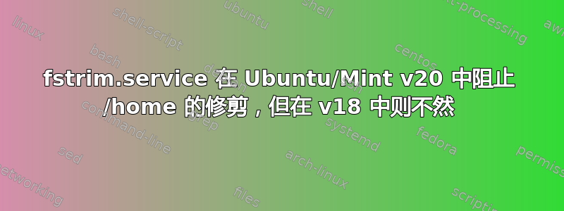 fstrim.service 在 Ubuntu/Mint v20 中阻止 /home 的修剪，但在 v18 中则不然