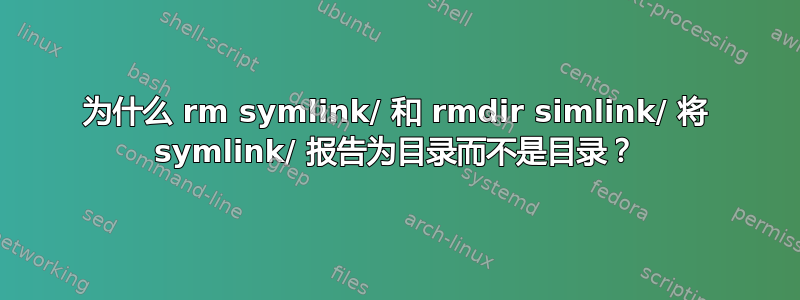 为什么 rm symlink/ 和 rmdir simlink/ 将 symlink/ 报告为目录而不是目录？