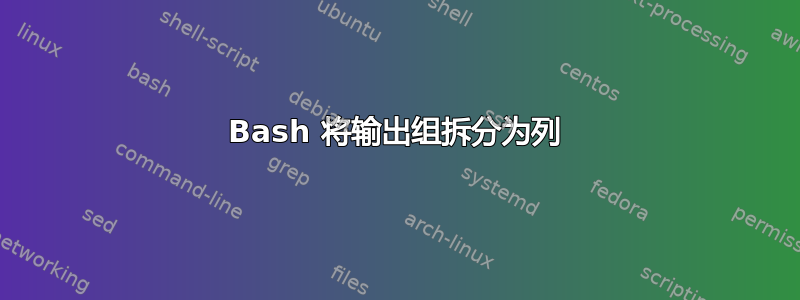 Bash 将输出组拆分为列