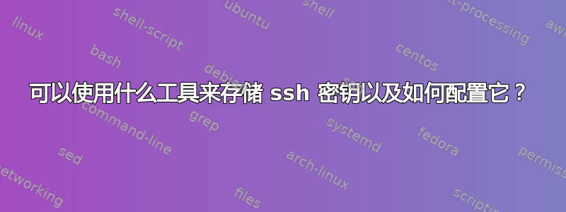 可以使用什么工具来存储 ssh 密钥以及如何配置它？