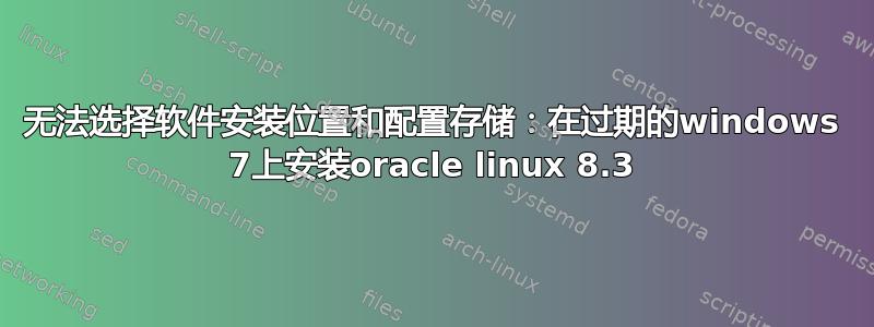 无法选择软件安装位置和配置存储：在过期的windows 7上安装oracle linux 8.3