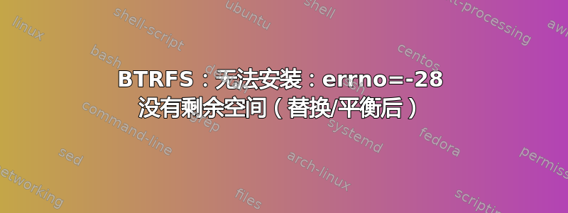 BTRFS：无法安装：errno=-28 没有剩余空间（替换/平衡后）