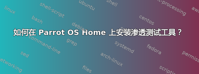 如何在 Parrot OS Home 上安装渗透测试工具？