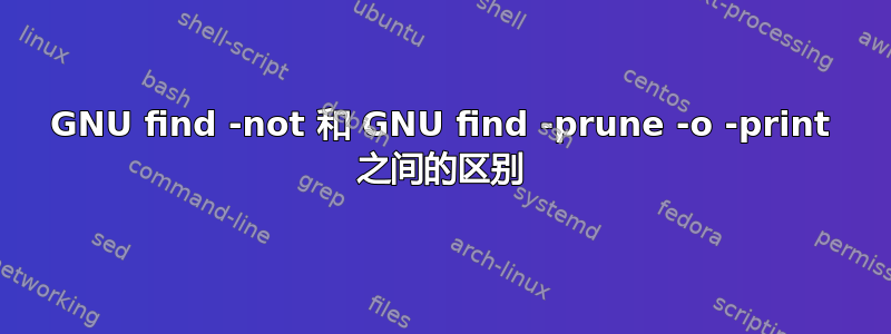 GNU find -not 和 GNU find -prune -o -print 之间的区别