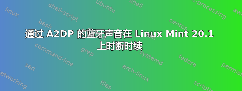 通过 A2DP 的蓝牙声音在 Linux Mint 20.1 上时断时续