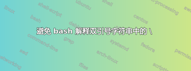 避免 bash 解释双引号字符串中的 \