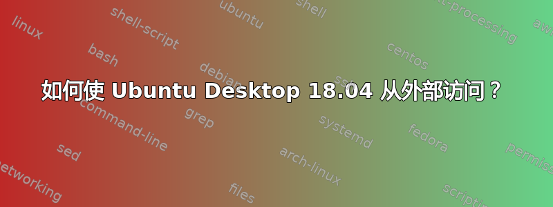 如何使 Ubuntu Desktop 18.04 从外部访问？