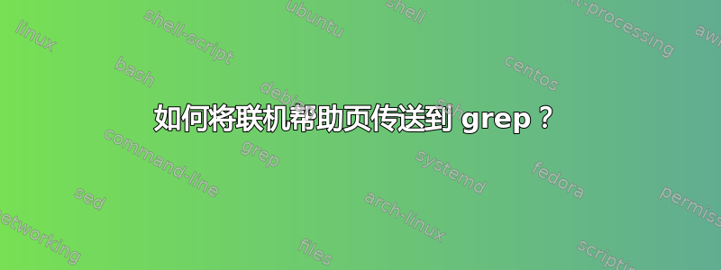 如何将联机帮助页传送到 grep？