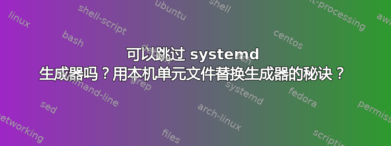 可以跳过 systemd 生成器吗？用本机单元文件替换生成器的秘诀？