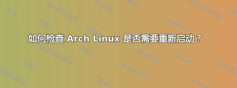 如何检查 Arch Linux 是否需要重新启动？ 