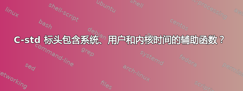 C-std 标头包含系统、用户和内核时间的辅助函数？