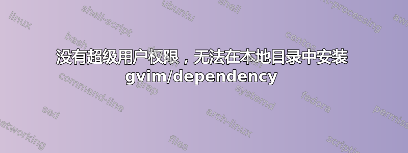 没有超级用户权限，无法在本地目录中安装 gvim/dependency