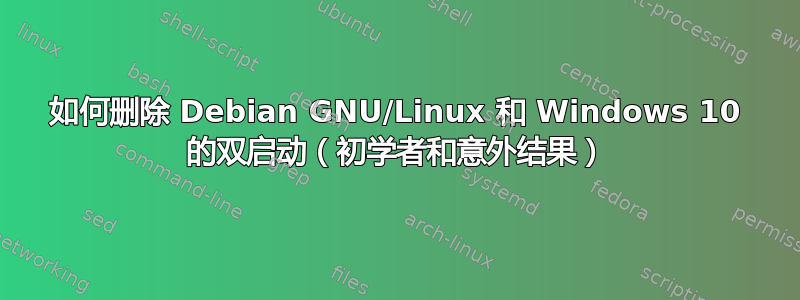 如何删除 Debian GNU/Linux 和 Windows 10 的双启动（初学者和意外结果）