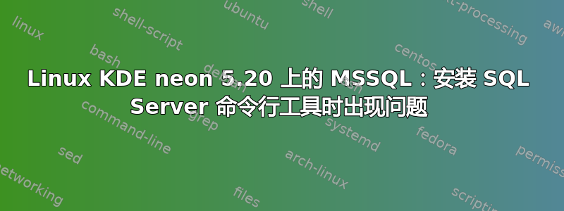 Linux KDE neon 5.20 上的 MSSQL：安装 SQL Server 命令行工具时出现问题