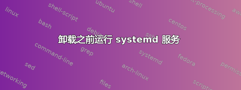 卸载之前运行 systemd 服务