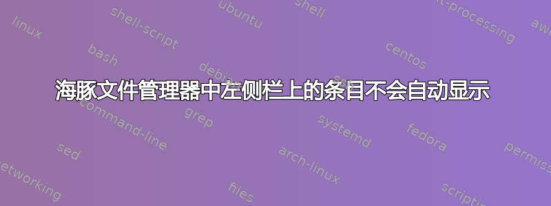 海豚文件管理器中左侧栏上的条目不会自动显示