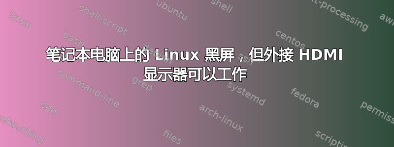 笔记本电脑上的 Linux 黑屏，但外接 HDMI 显示器可以工作