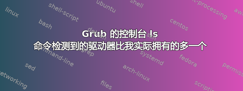 Grub 的控制台 ls 命令检测到的驱动器比我实际拥有的多一个