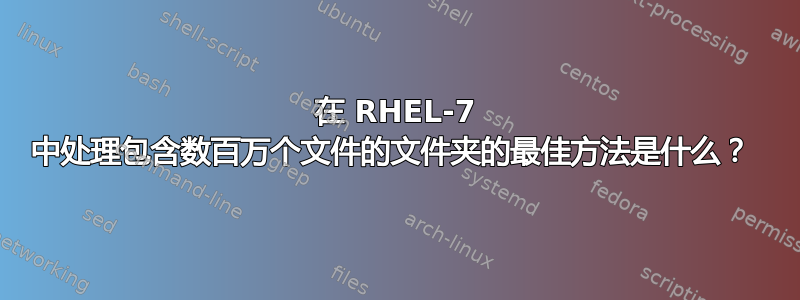 在 RHEL-7 中处理包含数百万个文件的文件夹的最佳方法是什么？ 