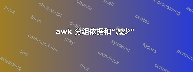 awk 分组依据和“减少”