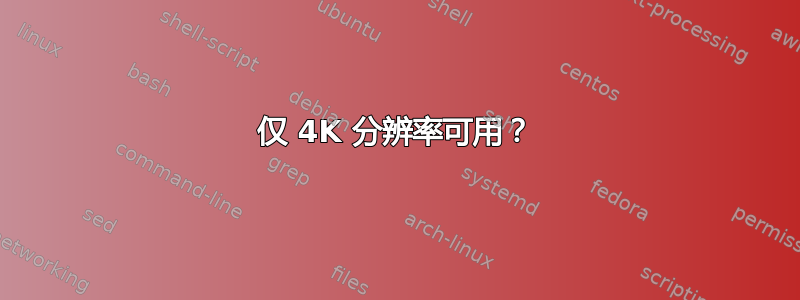 仅 4K 分辨率可用？