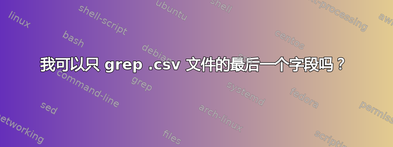 我可以只 grep .csv 文件的最后一个字段吗？