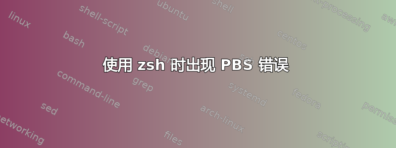 使用 zsh 时出现 PBS 错误