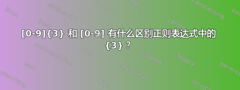 [0-9]{3} 和 [0-9] 有什么区别正则表达式中的 {3}？