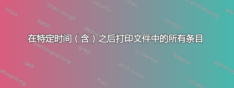 在特定时间（含）之后打印文件中的所有条目