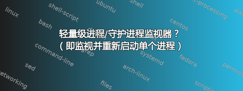 轻量级进程/守护进程监视器？ （即监视并重新启动单个进程）