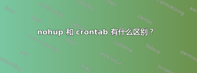 nohup 和 crontab 有什么区别？ 