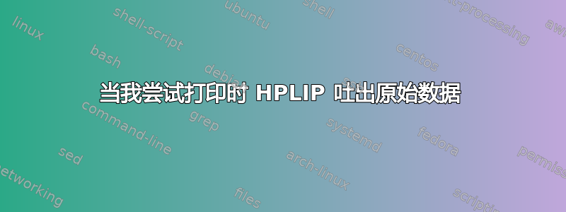 当我尝试打印时 HPLIP 吐出原始数据