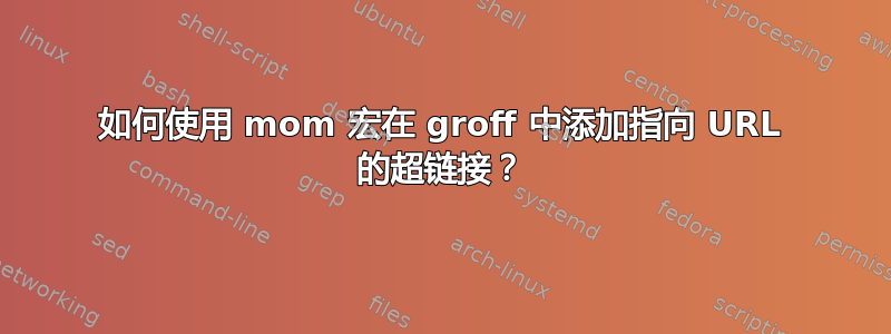 如何使用 mom 宏在 groff 中添加指向 URL 的超链接？