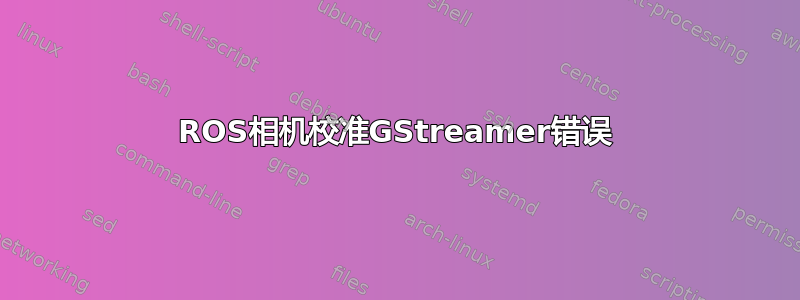 ROS相机校准GStreamer错误