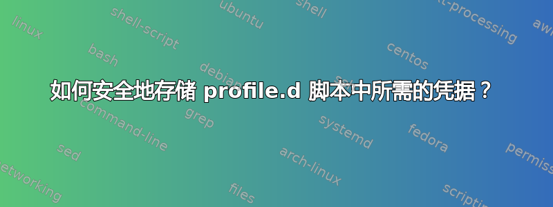 如何安全地存储 profile.d 脚本中所需的凭据？