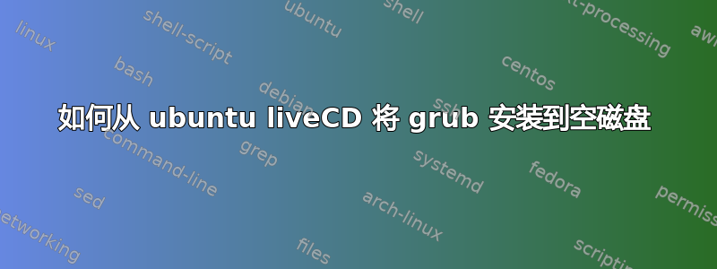 如何从 ubuntu liveCD 将 grub 安装到空磁盘