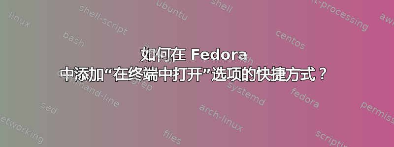 如何在 Fedora 中添加“在终端中打开”选项的快捷方式？