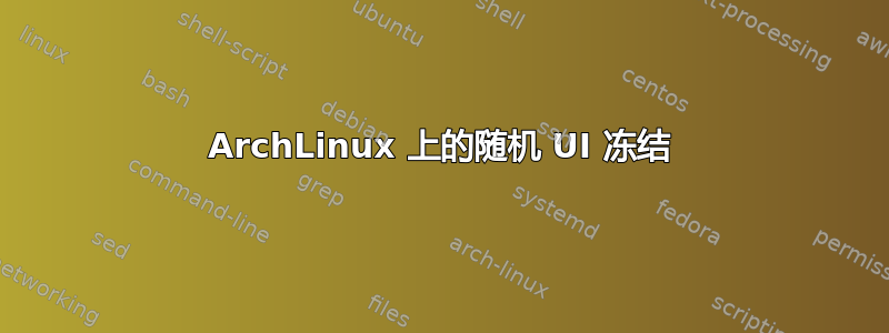 ArchLinux 上的随机 UI 冻结