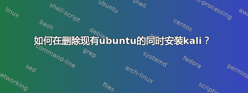 如何在删除现有ubuntu的同时安装kali？