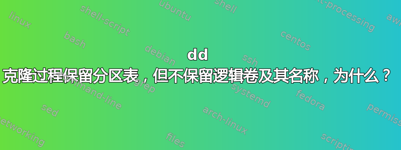 dd 克隆过程保留分区表，但不保留逻辑卷及其名称，为什么？