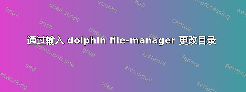 通过输入 dolphin file-manager 更改目录