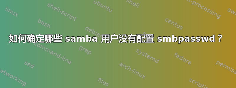 如何确定哪些 samba 用户没有配置 smbpasswd？