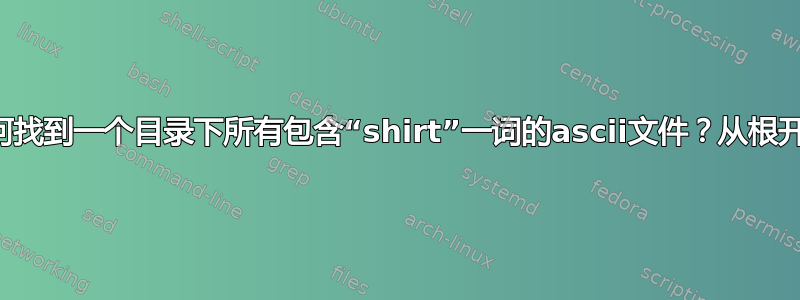 如何找到一个目录下所有包含“shirt”一词的ascii文件？从根开始